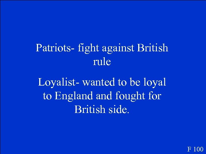 Patriots- fight against British rule Loyalist- wanted to be loyal to England fought for