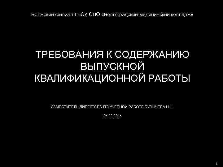 Волжский филиал ГБОУ СПО «Волгоградский медицинский колледж» ТРЕБОВАНИЯ К СОДЕРЖАНИЮ ВЫПУСКНОЙ КВАЛИФИКАЦИОННОЙ РАБОТЫ ЗАМЕСТИТЕЛЬ