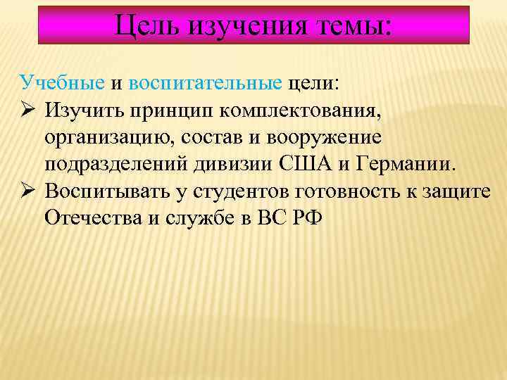 Цель изучения темы: Учебные и воспитательные цели: Учебные воспитательные Ø Изучить принцип комплектования, организацию,