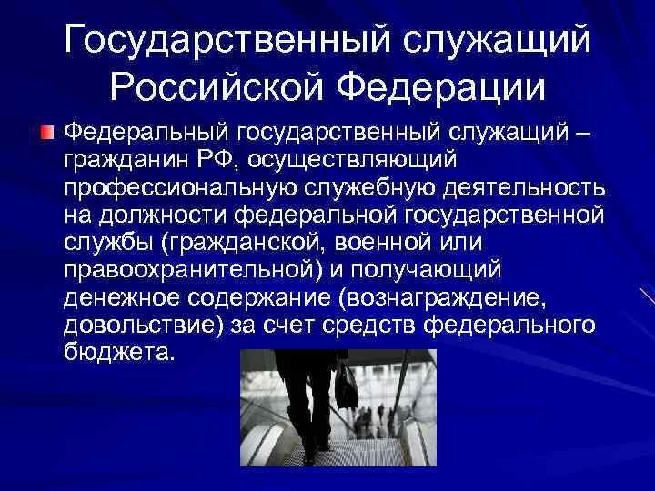 Государственный служащий Российской Федерации Федеральный государственный служащий – гражданин РФ, осуществляющий профессиональную служебную деятельность