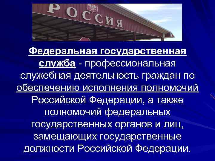 Федеральная государственная служба - профессиональная служебная деятельность граждан по обеспечению исполнения полномочий Российской Федерации,
