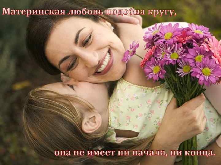 Материнская любовь подобна кругу, она не имеет ни начала, ни конца. 