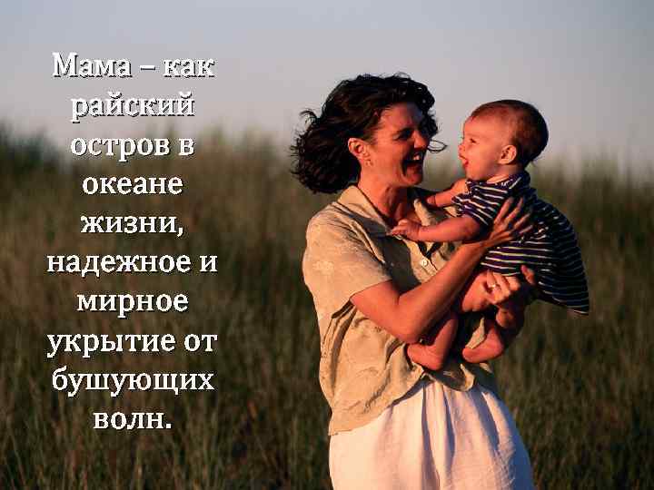 Мама – как райский остров в океане жизни, надежное и мирное укрытие от бушующих