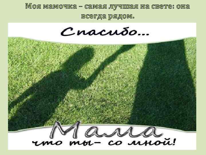Моя мамочка – самая лучшая на свете: она всегда рядом. 