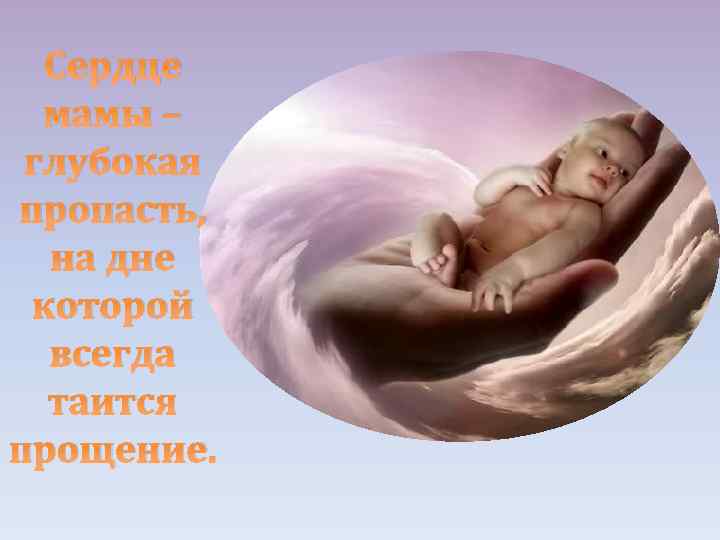 Сердце мамы – глубокая пропасть, на дне которой всегда таится прощение. 