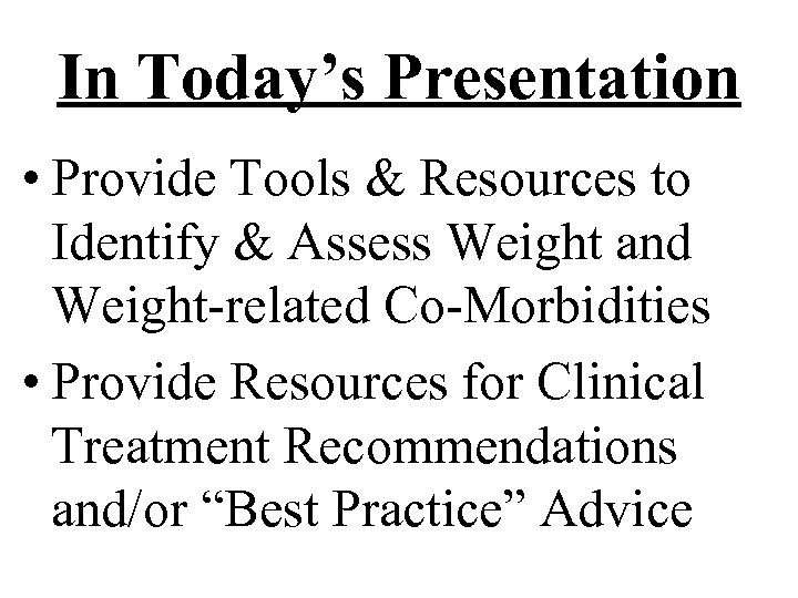 In Today’s Presentation • Provide Tools & Resources to Identify & Assess Weight and
