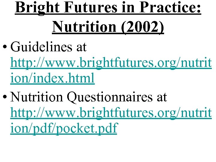 Bright Futures in Practice: Nutrition (2002) • Guidelines at http: //www. brightfutures. org/nutrit ion/index.