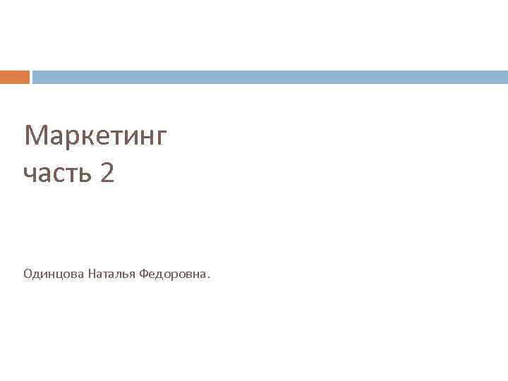 Маркетинг часть 2 Одинцова Наталья Федоровна. 