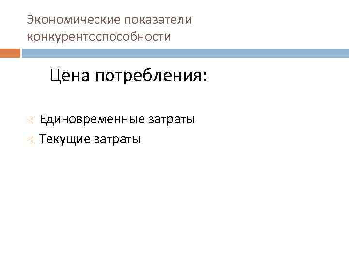 Экономические показатели конкурентоспособности Цена потребления: Единовременные затраты Текущие затраты 