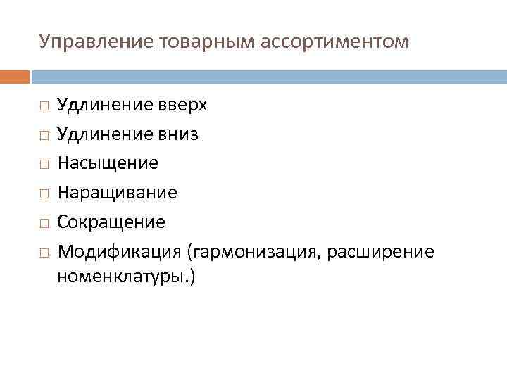 Управление товарным ассортиментом Удлинение вверх Удлинение вниз Насыщение Наращивание Сокращение Модификация (гармонизация, расширение номенклатуры.