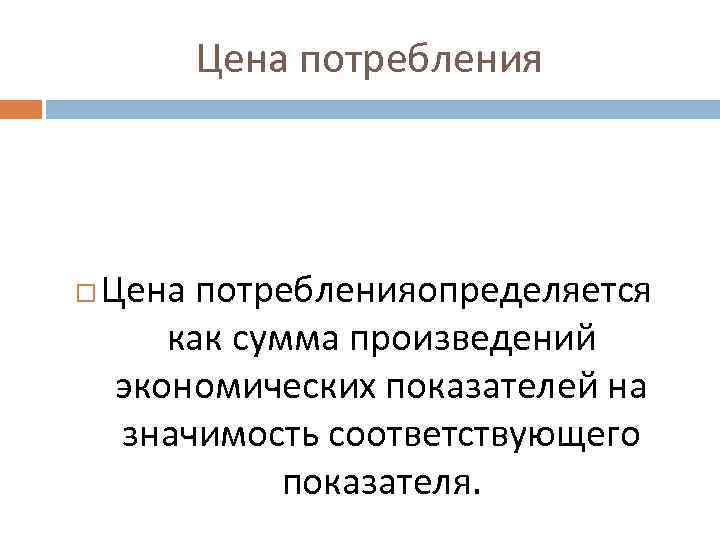 Цена потребленияопределяется как сумма произведений экономических показателей на значимость соответствующего показателя. 