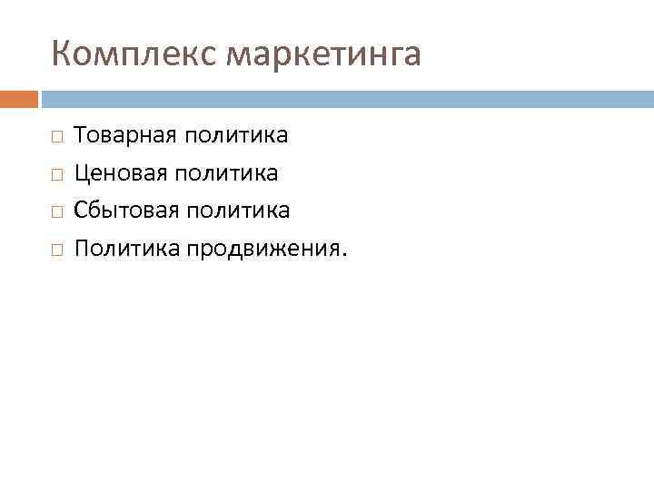 Комплекс маркетинга Товарная политика Ценовая политика Сбытовая политика Политика продвижения. 