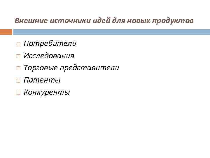 Внешние источники идей для новых продуктов Потребители Исследования Торговые представители Патенты Конкуренты 