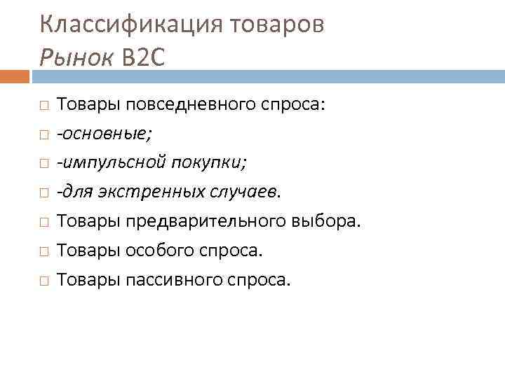 Классификация товаров Рынок В 2 С Товары повседневного спроса: -основные; -импульсной покупки; -для экстренных