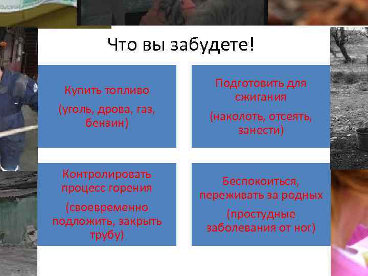 Что вы забудете! Купить топливо (уголь, дрова, газ, бензин) Подготовить для сжигания (наколоть, отсеять,