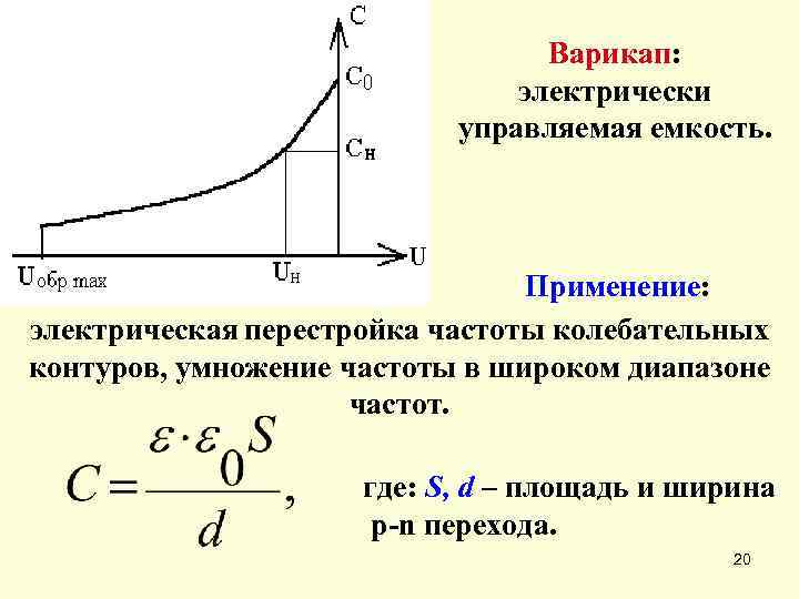 Варикап: электрически управляемая емкость. Применение: электрическая перестройка частоты колебательных контуров, умножение частоты в широком