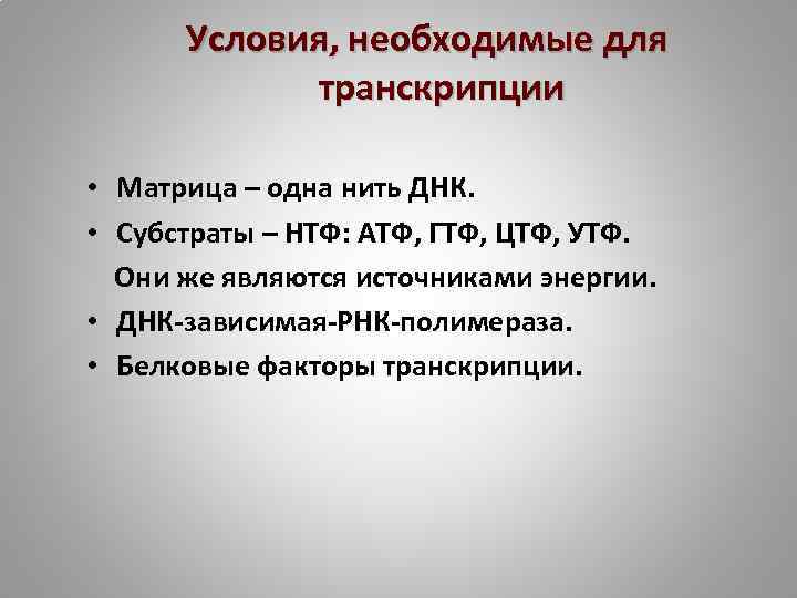 Условия, необходимые для транскрипции • Матрица – одна нить ДНК. • Субстраты – НТФ: