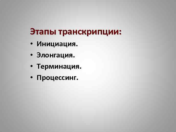 Этапы транскрипции: • • Инициация. Элонгация. Терминация. Процессинг. 