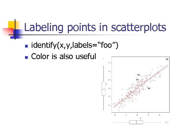 Labeling points in scatterplots n n identify(x, y, labels=“foo”) Color is also useful 