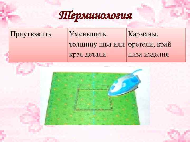 Терминология Приутюжить Уменьшить Карманы, толщину шва или бретели, край края детали низа изделия 