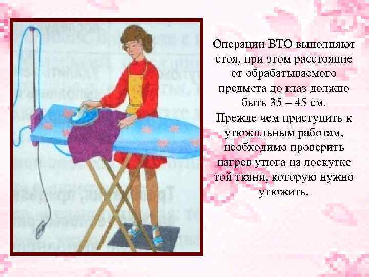 Операции ВТО выполняют стоя, при этом расстояние от обрабатываемого предмета до глаз должно быть