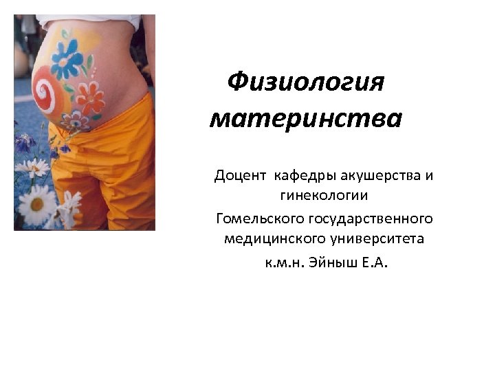 Физиология материнства Доцент кафедры акушерства и гинекологии Гомельского государственного медицинского университета к. м. н.
