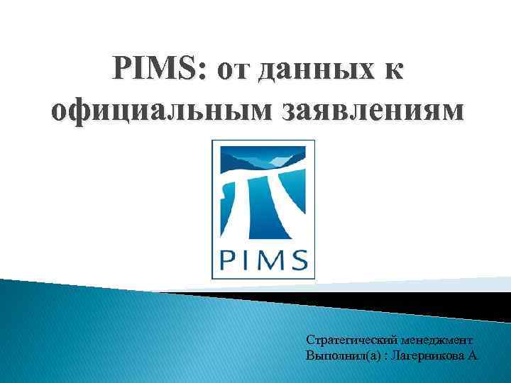 PIMS: от данных к официальным заявлениям Стратегический менеджмент Выполнил(а) : Лагерникова А. 