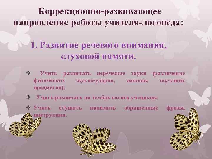 Коррекционно-развивающее направление работы учителя-логопеда: 1. Развитие речевого внимания, слуховой памяти. v Учить различать неречевые