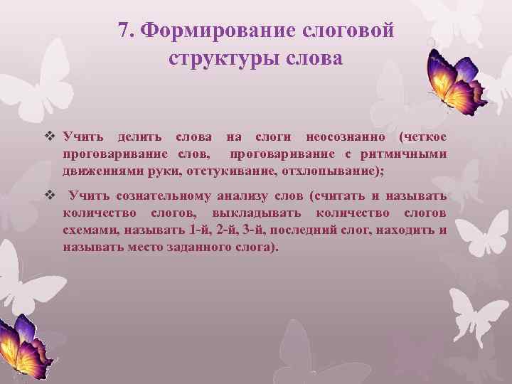 7. Формирование слоговой структуры слова v Учить делить слова на слоги неосознанно (четкое проговаривание