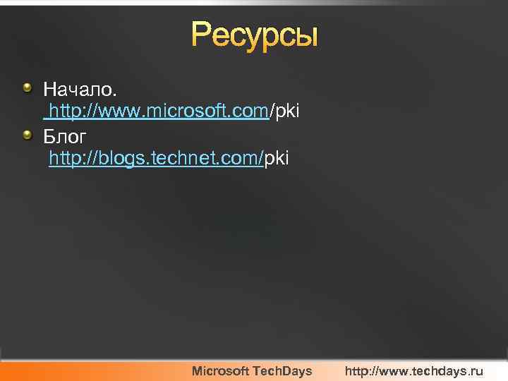 Ресурсы Начало. http: //www. microsoft. com/pki Блог http: //blogs. technet. com/pki Microsoft Tech. Days