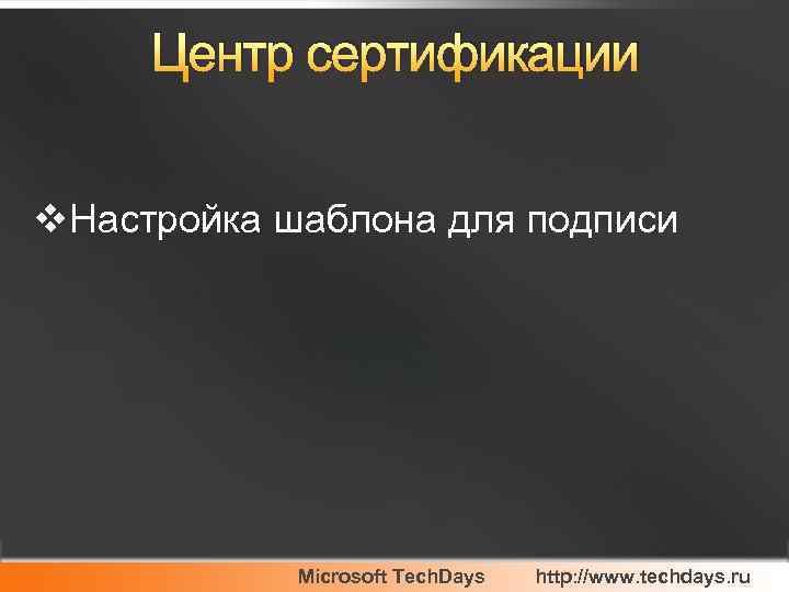 Центр сертификации v. Настройка шаблона для подписи Microsoft Tech. Days http: //www. techdays. ru