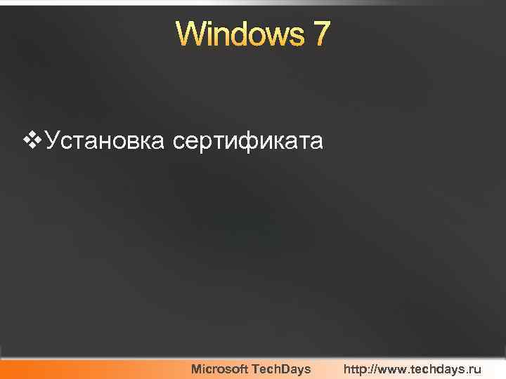 Windows 7 v. Установка сертификата Microsoft Tech. Days http: //www. techdays. ru 
