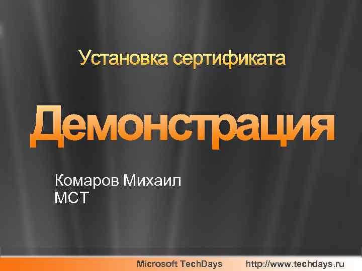 Установка сертификата Демонстрация Комаров Михаил MCT Microsoft Tech. Days http: //www. techdays. ru 