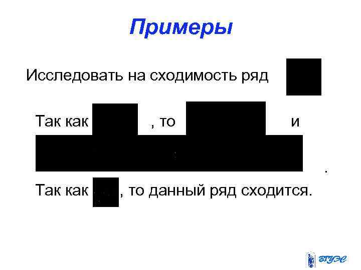 Примеры Исследовать на сходимость ряд Так как , то и. Так как , то