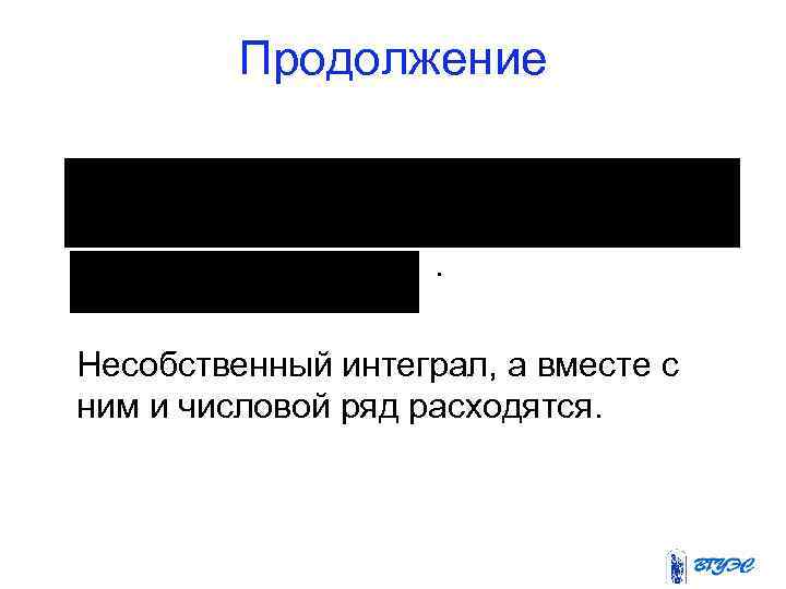 Продолжение . Несобственный интеграл, а вместе с ним и числовой ряд расходятся. 