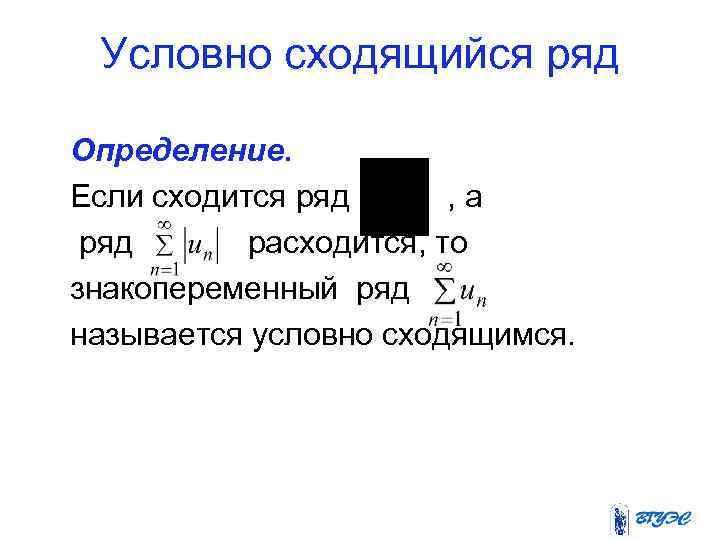Условно сходящийся ряд Определение. Если сходится ряд , а ряд расходится, то знакопеременный ряд