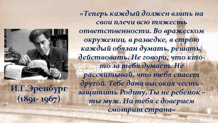 И. Г. Эренбург (1891 - 1967) «Теперь каждый должен взять на свои плечи всю