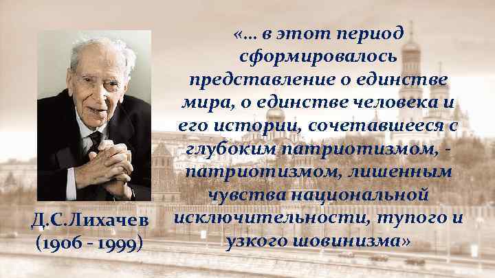 Д. С. Лихачев (1906 - 1999) «… в этот период сформировалось представление о единстве