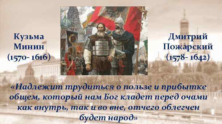 Кузьма Минин (1570 - 1616) Дмитрий Пожарский (1578 - 1642) «Надлежит трудиться о пользе