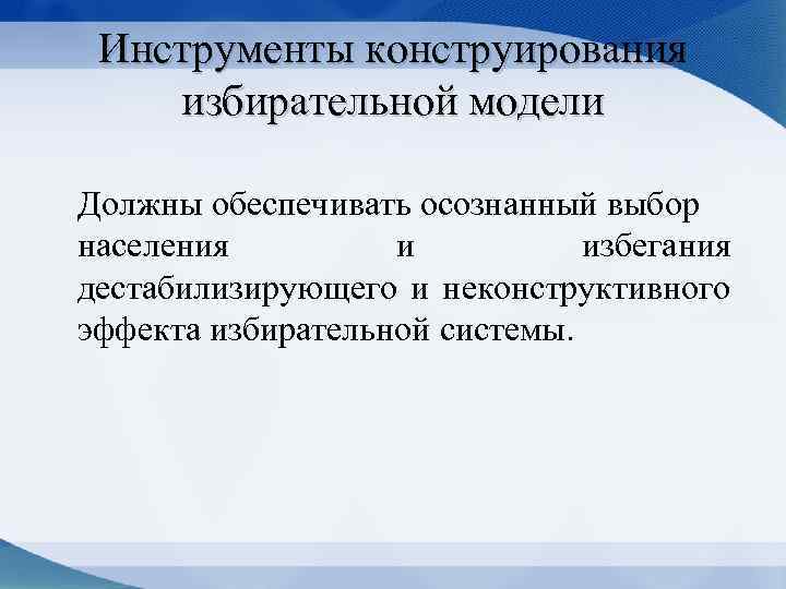 Инструменты конструирования избирательной модели Должны обеспечивать осознанный выбор населения и избегания дестабилизирующего и неконструктивного