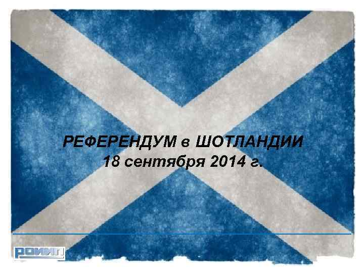 РЕФЕРЕНДУМ в ШОТЛАНДИИ 18 сентября 2014 г. - 