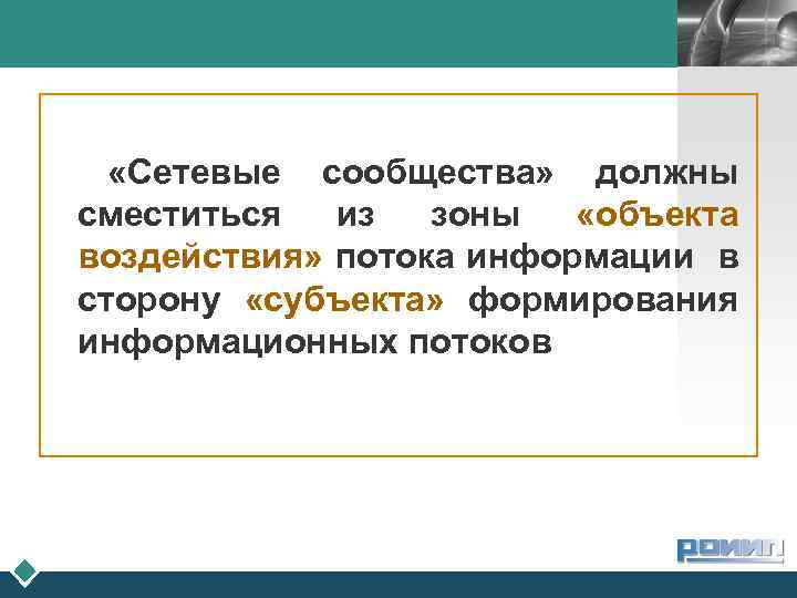 LOGO «Сетевые сообщества» должны сместиться из зоны «объекта воздействия» потока информации в сторону «субъекта»