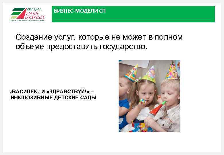 БИЗНЕС-МОДЕЛИ СП Создание услуг, которые не может в полном объеме предоставить государство. «ВАСИЛЕК» И