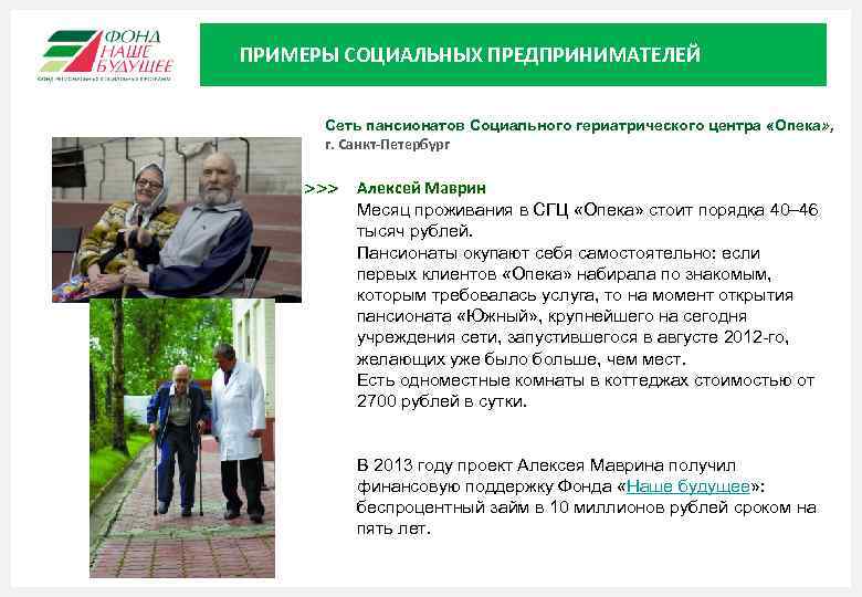 ПРИМЕРЫ СОЦИАЛЬНЫХ ПРЕДПРИНИМАТЕЛЕЙ Сеть пансионатов Социального гериатрического центра «Опека» , г. Санкт-Петербург >>> Алексей