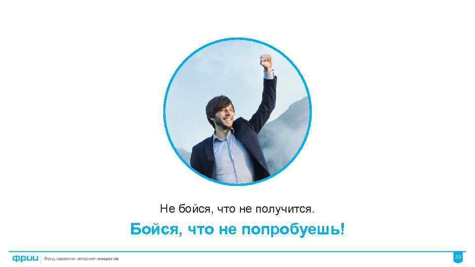 Не бойся, что не получится. Бойся, что не попробуешь! 33 