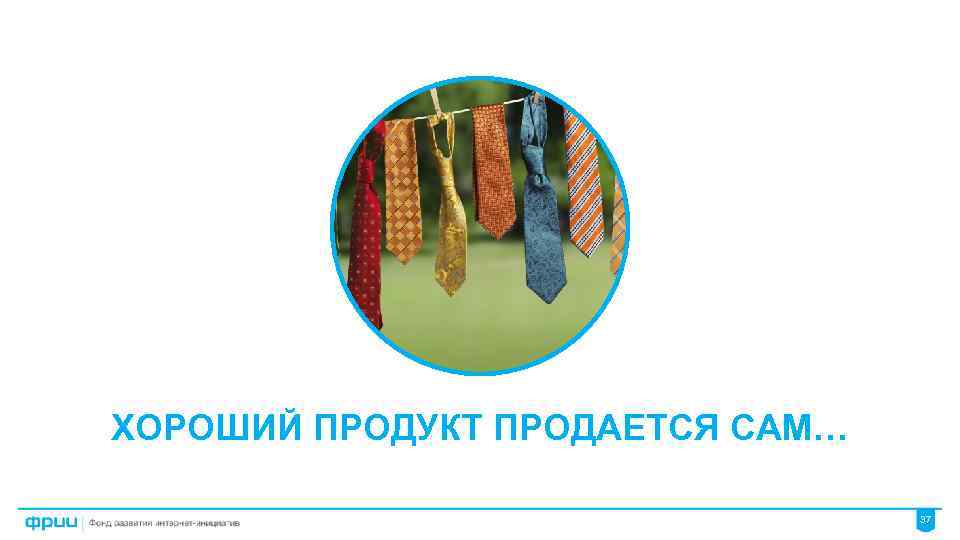 ХОРОШИЙ ПРОДУКТ ПРОДАЕТСЯ САМ… 37 