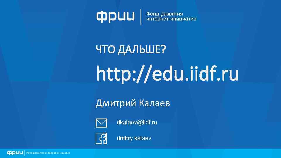Фонд развития интернет-инициатив ЧТО ДАЛЬШЕ? http: //edu. iidf. ru Дмитрий Калаев dkalaev@iidf. ru dmitry.