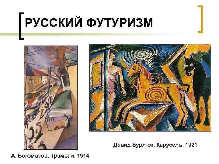 РУССКИЙ ФУТУРИЗМ Давид Бурлюк. Карусель. 1921 А. Богомазов. Трамвай. 1914 
