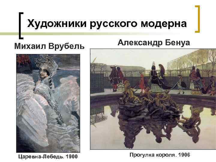 Художники русского модерна Михаил Врубель Царевна-Лебедь. 1900 Александр Бенуа Прогулка короля. 1906 