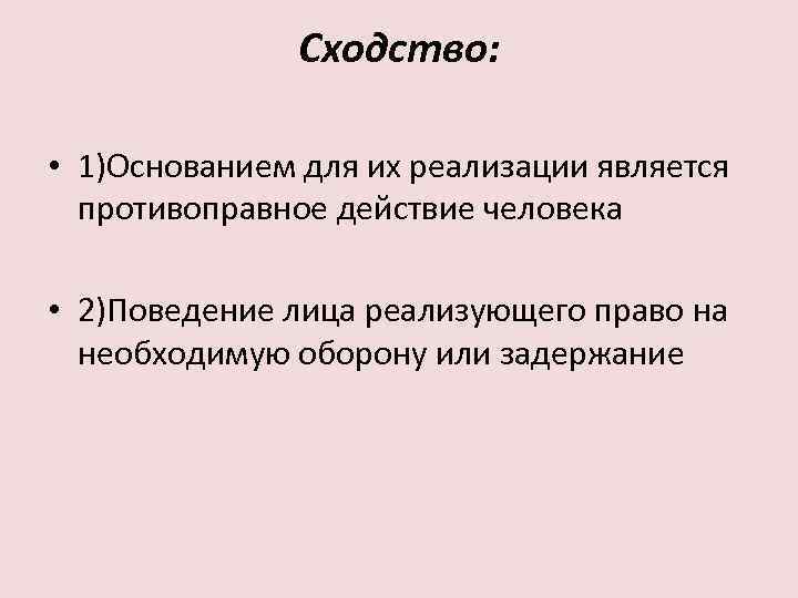 Сходство: • 1)Основанием для их реализации является противоправное действие человека • 2)Поведение лица реализующего